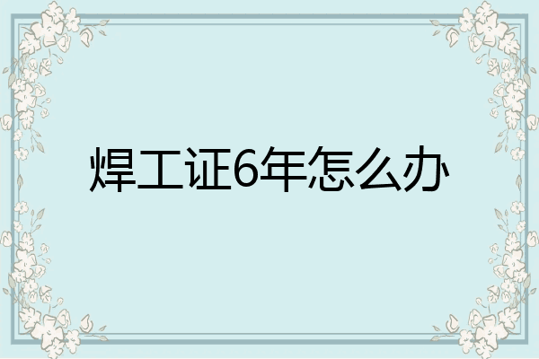 焊工证6年怎么办