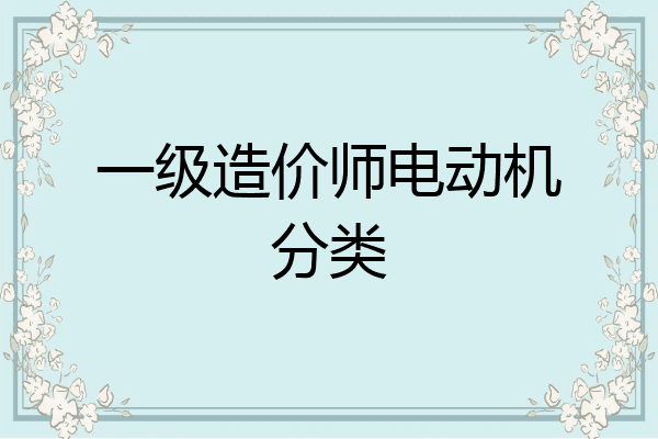 一级造价师电动机分类