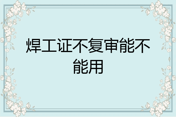 焊工证不复审能不能用