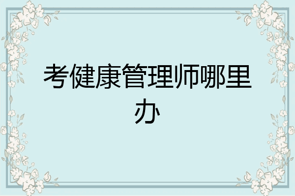 考健康管理师哪里办