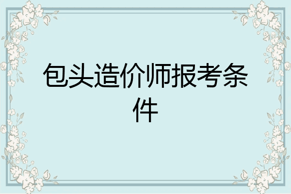 包头造价师报考条件