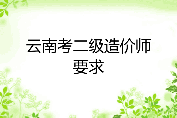 云南考二级造价师要求