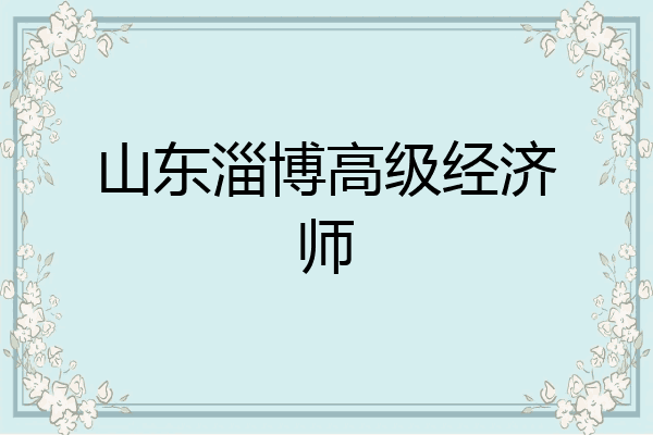 山东淄博高级经济师