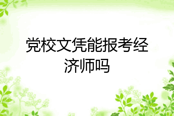 党校文凭能报考经济师吗