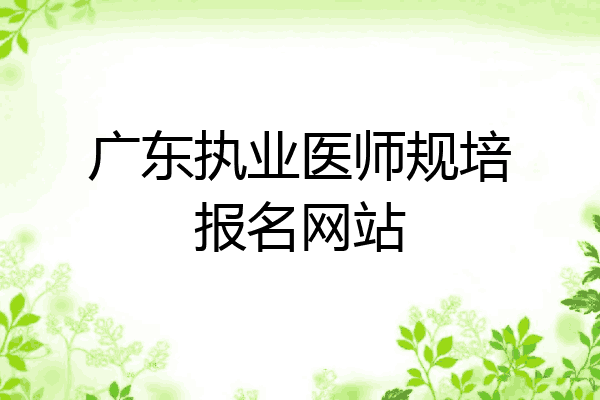 广东执业医师规培报名网站