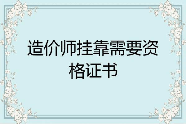 造价师挂靠需要资格证书