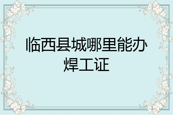 临西县城哪里能办焊工证