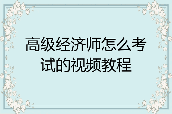 高级经济师怎么考试的视频教程