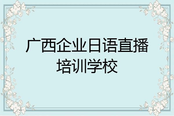 广西企业日语直播培训学校