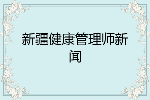 新疆健康管理师新闻