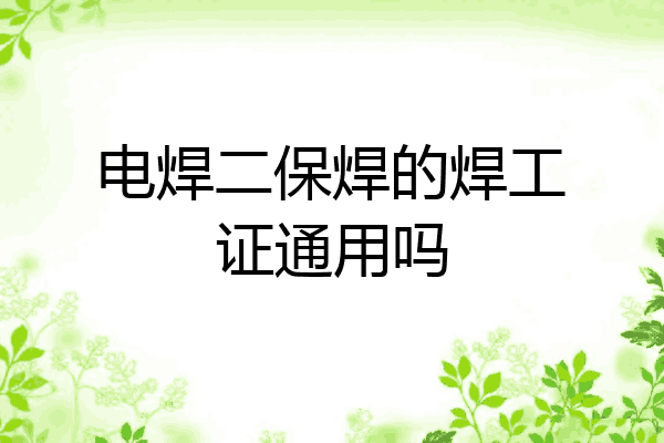 电焊二保焊的焊工证通用吗