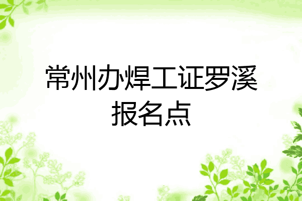 常州办焊工证罗溪报名点