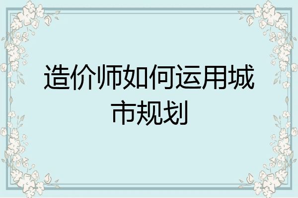 造价师如何运用城市规划