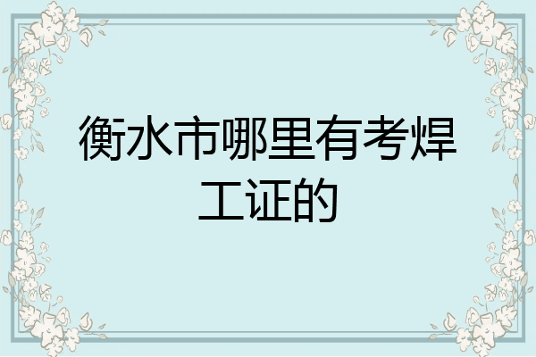 衡水市哪里有考焊工证的