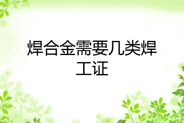焊合金需要几类焊工证