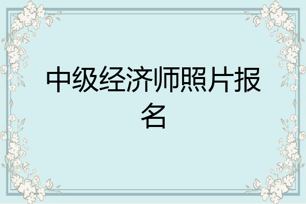中级经济师照片报名