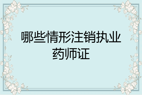 哪些情形注销执业药师证