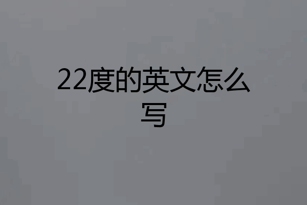 22度的英文怎么写