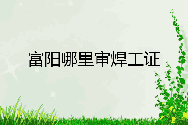 富阳哪里审焊工证