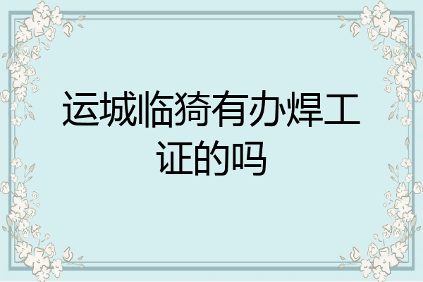 运城临猗有办焊工证的吗