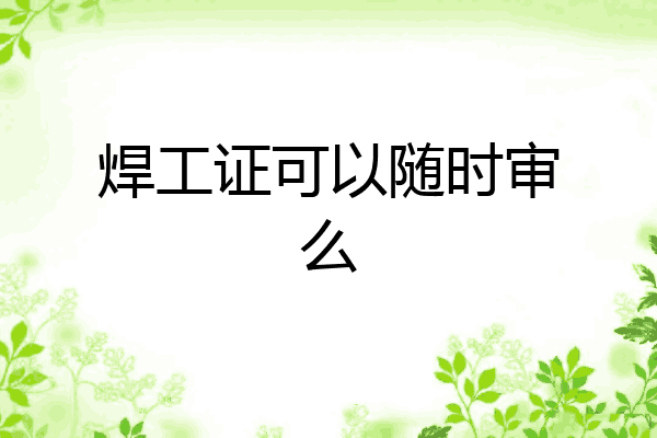 焊工证可以随时审么