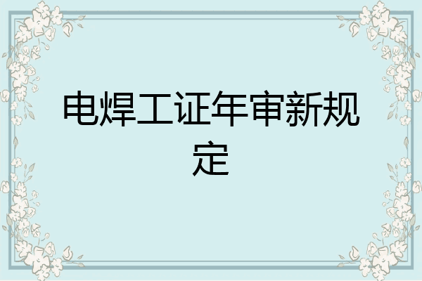 电焊工证年审新规定