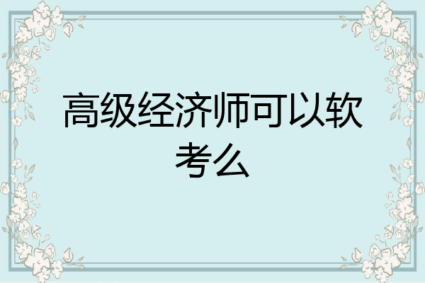 高级经济师可以软考么