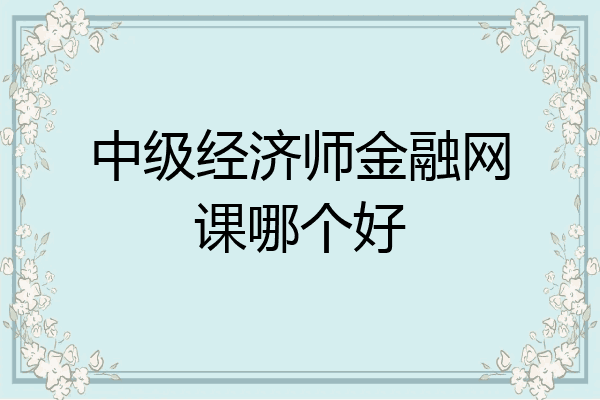 中级经济师金融网课哪个好