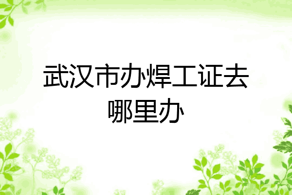 武汉市办焊工证去哪里办