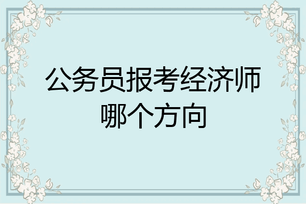 公务员报考经济师哪个方向