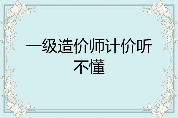 一级造价师计价听不懂