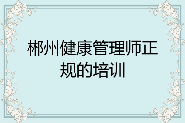 郴州健康管理师正规的培训