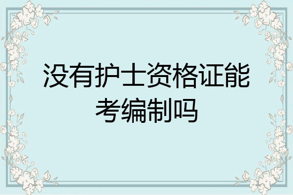 没有护士资格证能考编制吗