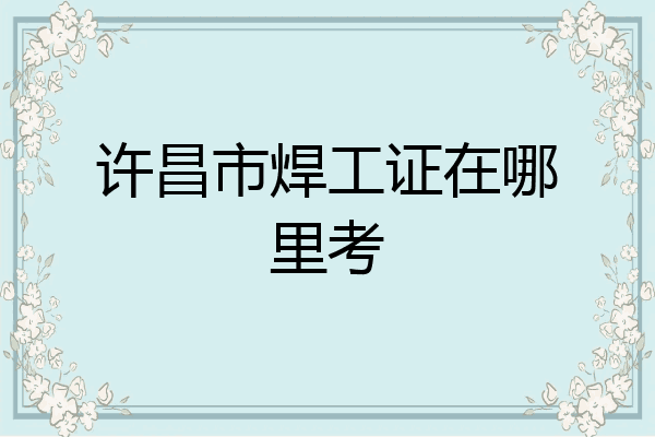许昌市焊工证在哪里考