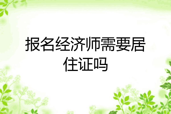 报名经济师需要居住证吗