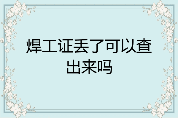 焊工证丢了可以查出来吗