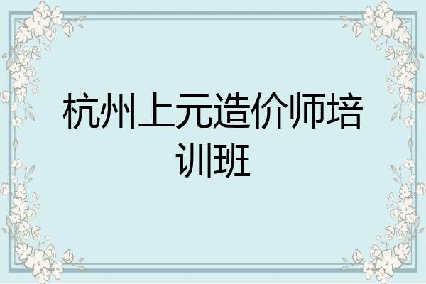 杭州上元造价师培训班