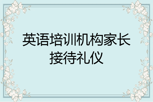 英语培训机构家长接待礼仪