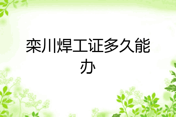 栾川焊工证多久能办