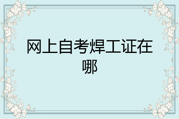 网上自考焊工证在哪