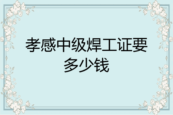 孝感中级焊工证要多少钱