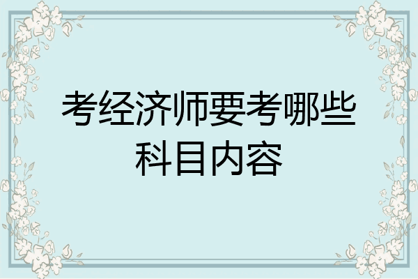 考经济师要考哪些科目内容