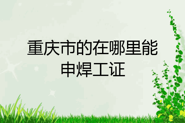 重庆市的在哪里能申焊工证
