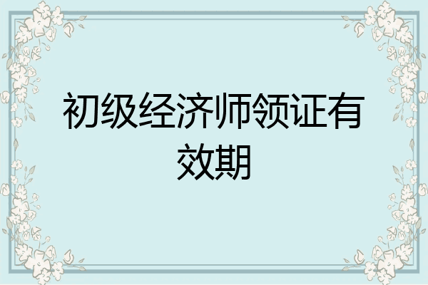 初级经济师领证有效期