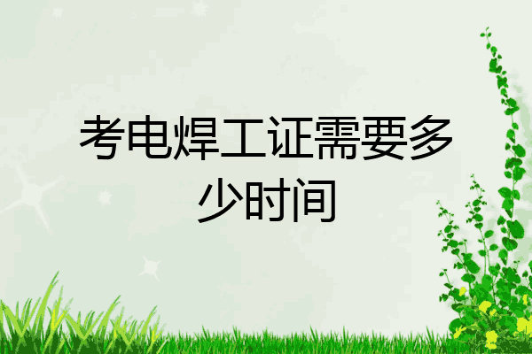 考电焊工证需要多少时间