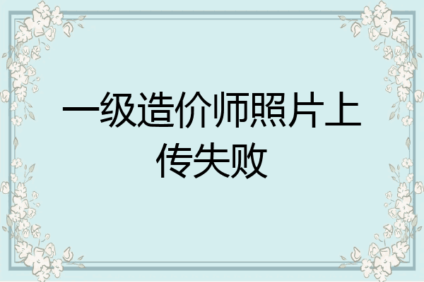 一级造价师照片上传失败