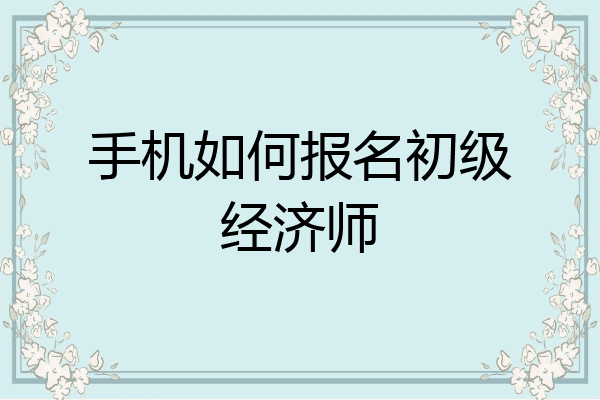 手机如何报名初级经济师