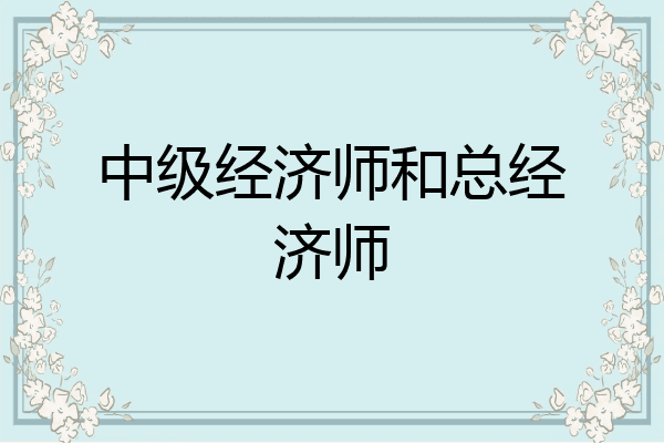 中级经济师和总经济师