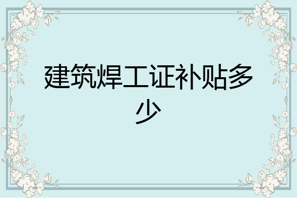 建筑焊工证补贴多少