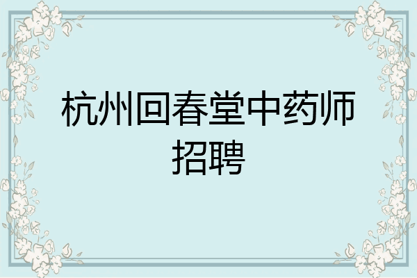 杭州回春堂中药师招聘